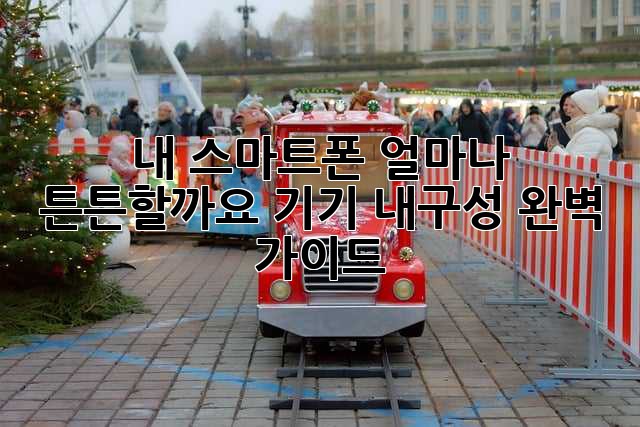 내 스마트폰, 얼마나 튼튼할까요? 기기 내구성 완벽 가이드