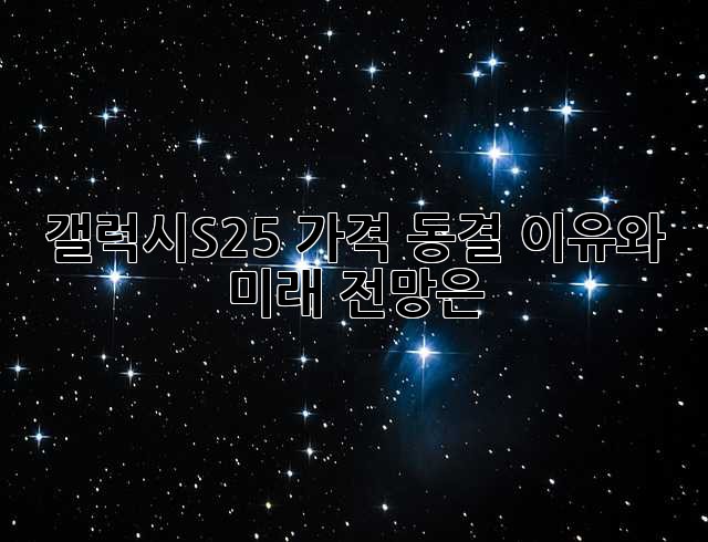 갤럭시S25 가격 동결? 이유와 미래 전망은?