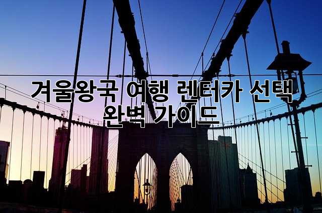 겨울왕국 여행? 렌터카 선택 완벽 가이드!