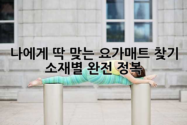 나에게 딱 맞는 요가매트 찾기: 소재별 완전 정복