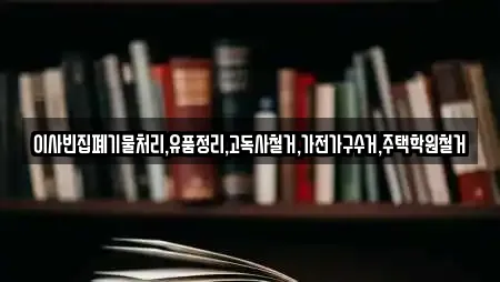 이사빈집폐기물처리,유품정리,고독사철거,가전가구수거,주택학원철거