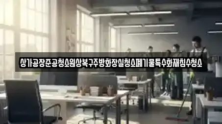 상가공장준공청소원상복구주방화장실청소폐기물특수화재침수청소