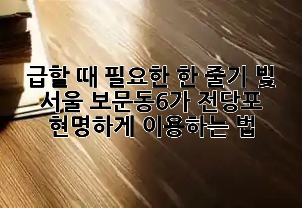 급할 때 필요한 한 줄기 빛! 서울 보문동6가 전당포, 현명하게 이용하는 법 💡