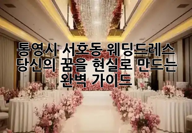 통영시 서호동 웨딩드레스, 당신의 꿈을 현실로 만드는 완벽 가이드 💖