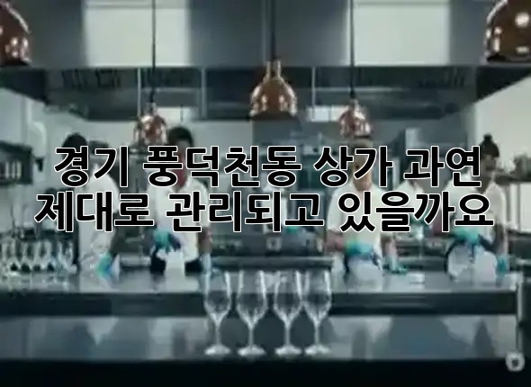 경기 풍덕천동 상가, 과연 제대로 관리되고 있을까요? ✨