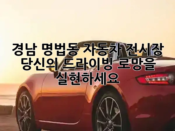 경남 명법동 자동차 전시장, 당신의 드라이빙 로망을 실현하세요! 🚗✨ 경남 명법동 자동차 전시장, 당신의 드라이빙 로망을 실현하세요! 🚗✨