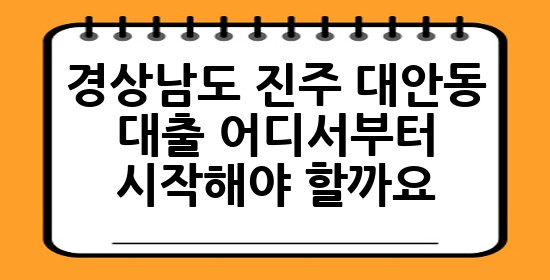 경상남도 진주 대안동 대출, 어디서부터 시작해야 할까요? 🤔