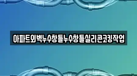 아파트외벽누수창틀누수창틀실리콘코킹작업
