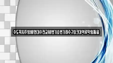 수도꼭지주방세면대수전교체변기소변기하수구싱크대역류막힘뚫음