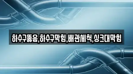 하수구뚫음,하수구막힘,배관세척,싱크대막힘