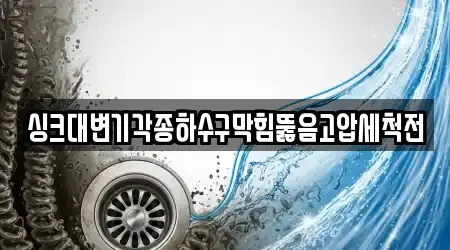 싱크대변기각종하수구막힘뚫음고압세척전