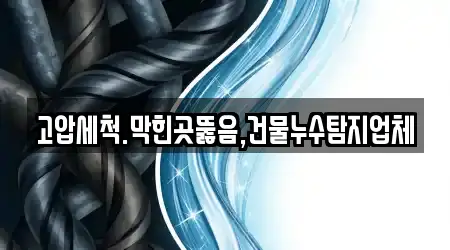 고압세척.막힌곳뚫음,건물누수탐지업체