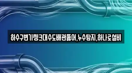 하수구변기씽크대수도배관뚫어,누수탐지,하나로설비