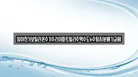 심야전기보일러온수기수리아파트빌라주택수도누수탐지분배기교체