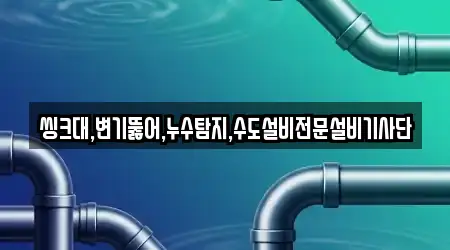씽크대,변기뚫어,누수탐지,수도설비전문설비기사단