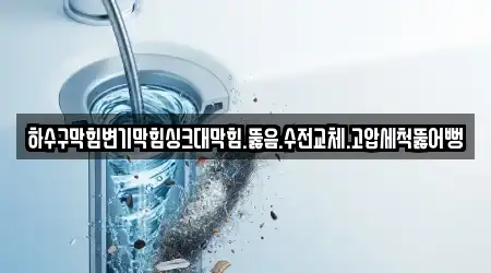 하수구막힘변기막힘싱크대막힘.뚫음.수전교체.고압세척뚫어뻥