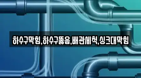 하수구막힘,하수구뚫음,배관세척,싱크대막힘