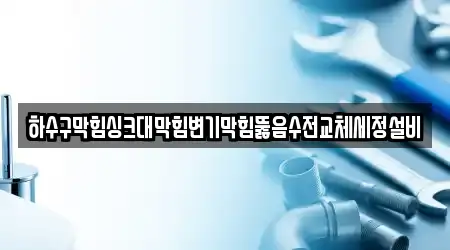 하수구막힘싱크대막힘변기막힘뚫음수전교체세정설비