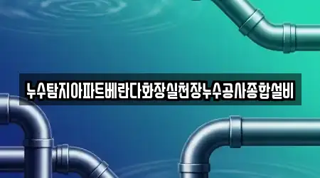 누수탐지아파트베란다화장실천장누수공사종합설비