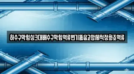 하수구막힘싱크대배수구막힘역류변기뚫음고압세척정화조역류