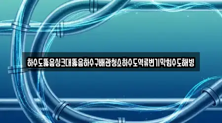 하수도뚫음싱크대뚫음하수구배관청소하수도역류변기막힘수도해빙
