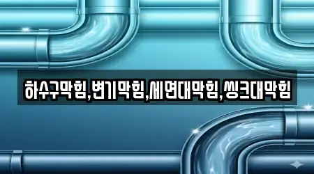하수구막힘,변기막힘,세면대막힘,씽크대막힘