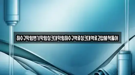 하수구막힘변기막힘싱크대막힘하수구역류싱크대역류고압세척뚫어