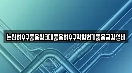 논산하수구뚫음싱크대뚫음하수구막힘변기뚫음금강설비