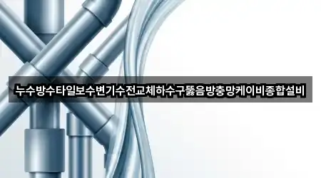 누수방수타일보수변기수전교체하수구뚫음방충망케이비종합설비