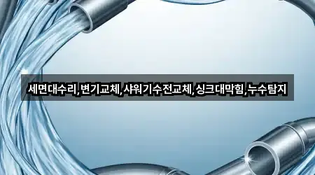 세면대수리,변기교체,샤워기수전교체,싱크대막힘,누수탐지