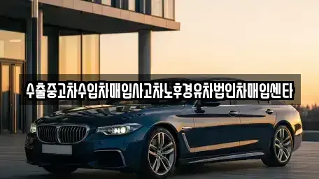경남 함안군 군북면 중고차매입 전문 수출중고차수입차매입사고차노후경유차법인차매입센타